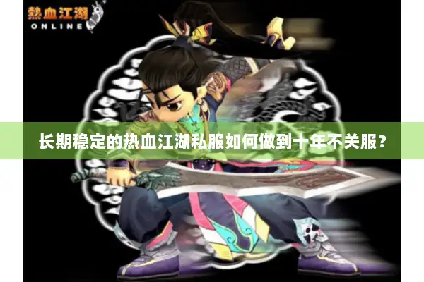 长期稳定的热血江湖私服如何做到十年不关服？
