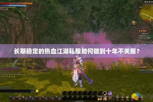 长期稳定的热血江湖私服如何做到十年不关服？