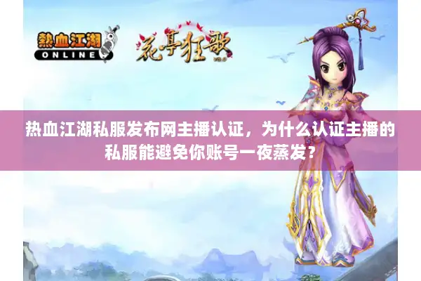 热血江湖私服发布网主播认证，为什么认证主播的私服能避免你账号一夜蒸发？