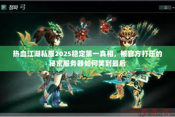 热血江湖私服2025稳定第一真相，被官方打压的秘密服务器如何笑到最后