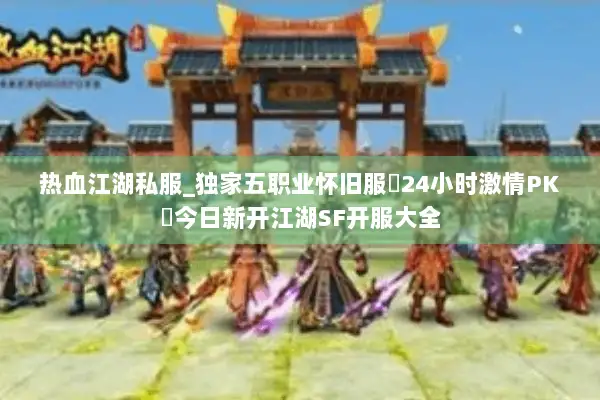 热血江湖私服_独家五职业怀旧服▷24小时激情PK◁今日新开江湖SF开服大全 热血江湖私服_独家五职业怀旧服▷24小时激情PK◁今日新开江湖SF开服大全