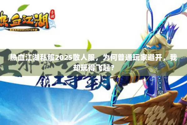 热血江湖私服2025散人服，为何普通玩家避开，我却玩得飞起？