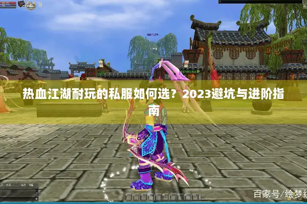 热血江湖耐玩的私服如何选?2023避坑与进阶指南 热血江湖耐玩的私服如何选?2023避坑与进阶指南