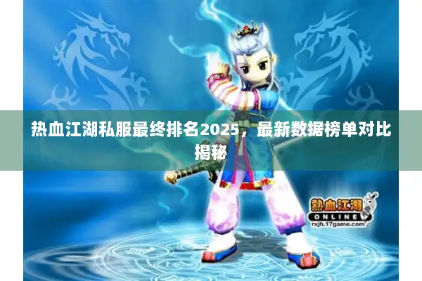 热血江湖私服最终排名2025，最新数据榜单对比揭秘