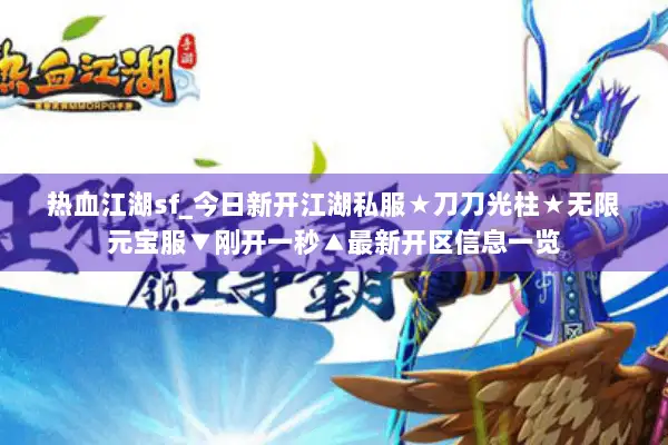 热血江湖sf_今日新开江湖私服★刀刀光柱★无限元宝服▼刚开一秒▲最新开区信息一览 热血江湖sf_今日新开江湖私服★刀刀光柱★无限元宝服▼刚开一秒▲最新开区信息一览