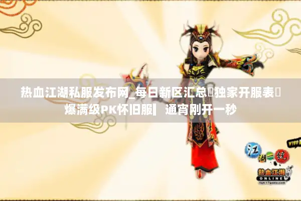 热血江湖私服发布网_每日新区汇总▶独家开服表◀爆满级PK怀旧服▎通宵刚开一秒 热血江湖私服发布网_每日新区汇总▶独家开服表◀爆满级PK怀旧服▎通宵刚开一秒