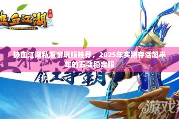 热血江湖私服耐玩服推荐,2025年实测存活超半年的五款稳定服 热血江湖私服耐玩服推荐,2025年实测存活超半年的五款稳定服