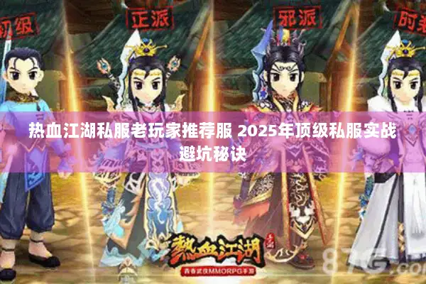 热血江湖私服老玩家推荐服 2025年顶级私服实战避坑秘诀