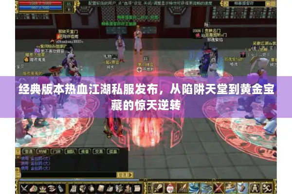 经典版本热血江湖私服发布，从陷阱天堂到黄金宝藏的惊天逆转