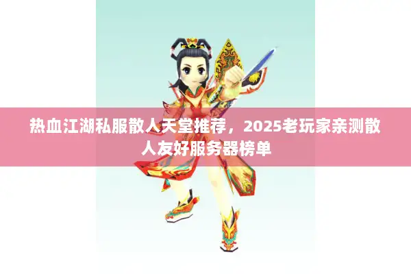 热血江湖私服散人天堂推荐，2025老玩家亲测散人友好服务器榜单