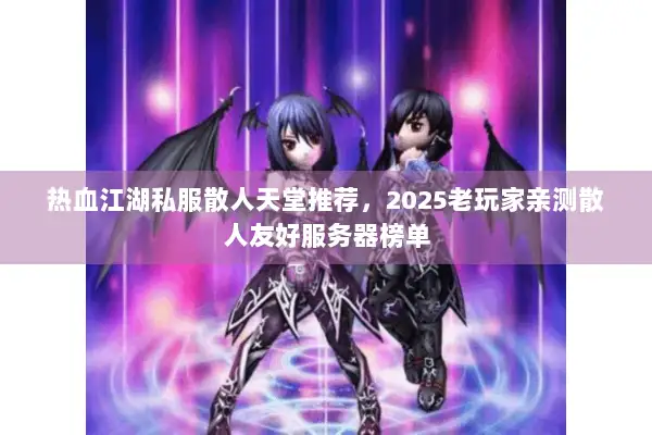热血江湖私服散人天堂推荐，2025老玩家亲测散人友好服务器榜单