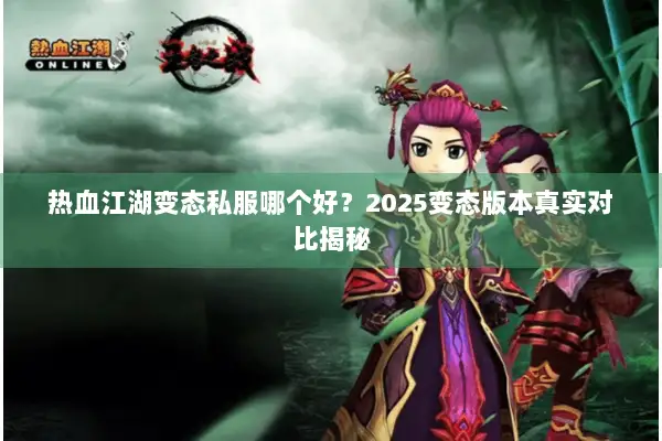 热血江湖变态私服哪个好?2025变态版本真实对比揭秘 热血江湖变态私服哪个好?2025变态版本真实对比揭秘