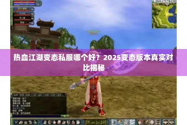 热血江湖变态私服哪个好?2025变态版本真实对比揭秘 热血江湖变态私服哪个好?2025变态版本真实对比揭秘