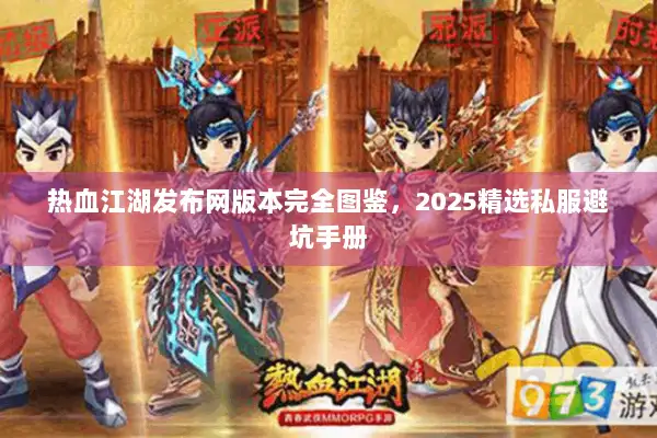热血江湖发布网版本完全图鉴，2025精选私服避坑手册