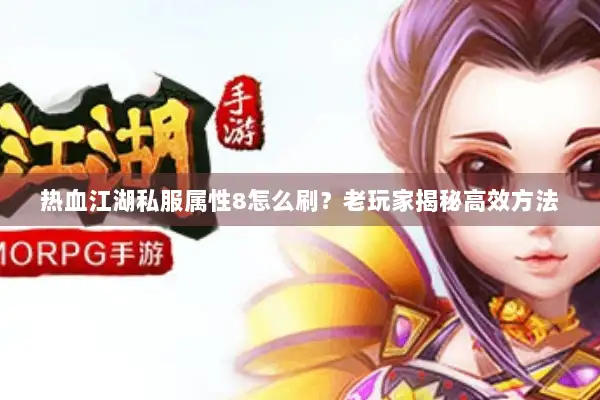 热血江湖私服属性8怎么刷？老玩家揭秘高效方法