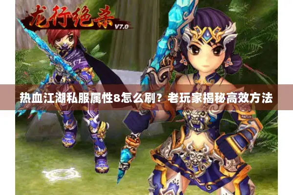 热血江湖私服属性8怎么刷？老玩家揭秘高效方法