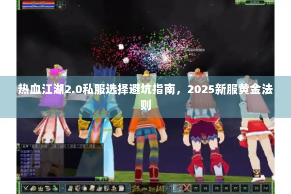 热血江湖2.0私服选择避坑指南,2025新服黄金法则 热血江湖2.0私服选择避坑指南,2025新服黄金法则