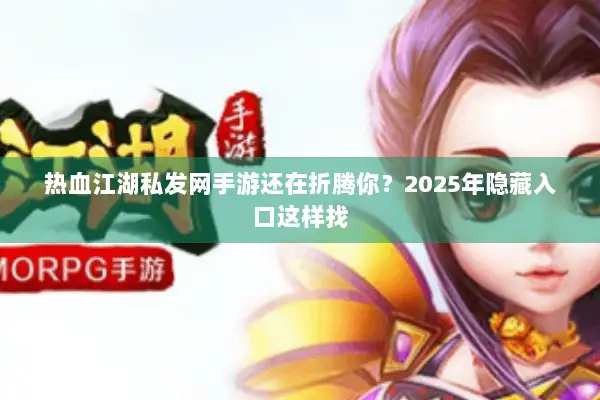 热血江湖私发网手游还在折腾你？2025年隐藏入口这样找