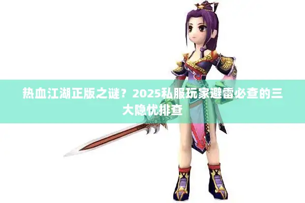 热血江湖正版之谜？2025私服玩家避雷必查的三大隐忧排查