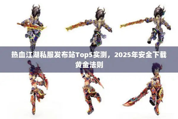 热血江湖私服发布站Top5实测，2025年安全下载黄金法则