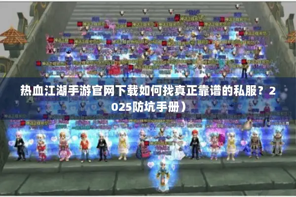 热血江湖手游官网下载如何找真正靠谱的私服？2025防坑手册）