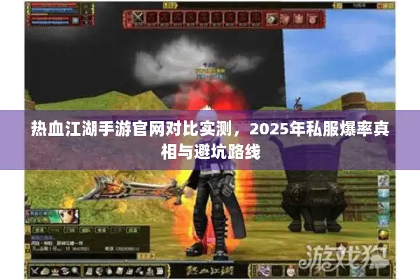 热血江湖手游官网对比实测,2025年私服爆率真相与避坑路线 热血江湖手游官网对比实测,2025年私服爆率真相与避坑路线