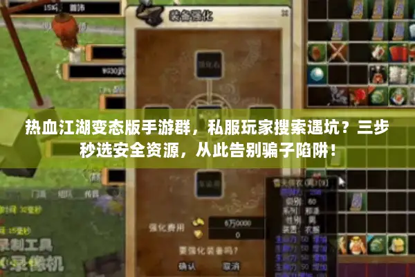 热血江湖变态版手游群，私服玩家搜索遇坑？三步秒选安全资源，从此告别骗子陷阱！