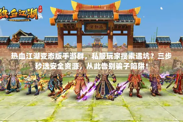热血江湖变态版手游群，私服玩家搜索遇坑？三步秒选安全资源，从此告别骗子陷阱！