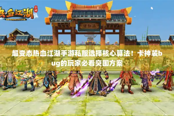 超变态热血江湖手游私服选择核心算法！卡神装bug的玩家必看突围方案