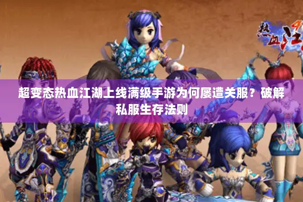 超变态热血江湖上线满级手游为何屡遭关服？破解私服生存法则