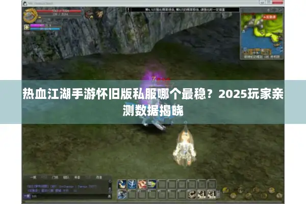 热血江湖手游怀旧版私服哪个最稳?2025玩家亲测数据揭晓 热血江湖手游怀旧版私服哪个最稳?2025玩家亲测数据揭晓