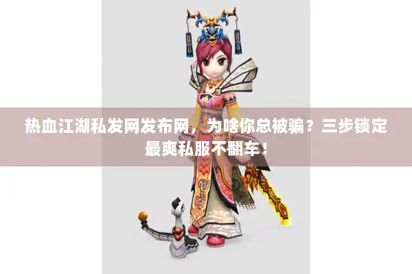 热血江湖私发网发布网,为啥你总被骗?三步锁定最爽私服不翻车! 热血江湖私发网发布网,为啥你总被骗?三步锁定最爽私服不翻车!