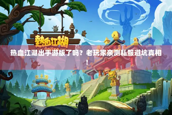 热血江湖出手游版了吗?老玩家亲测私服避坑真相! 热血江湖出手游版了吗?老玩家亲测私服避坑真相!