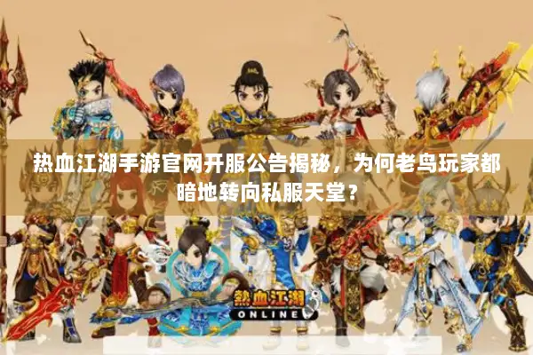 热血江湖手游官网开服公告揭秘，为何老鸟玩家都暗地转向私服天堂？