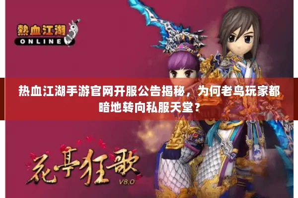 热血江湖手游官网开服公告揭秘，为何老鸟玩家都暗地转向私服天堂？