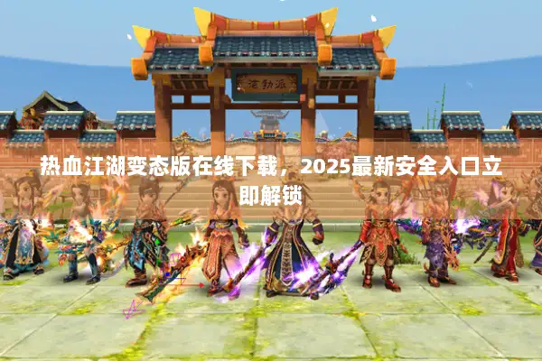热血江湖变态版在线下载，2025最新安全入口立即解锁