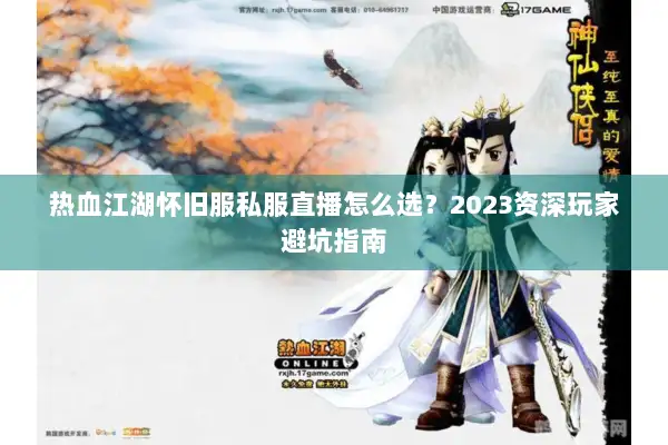 热血江湖怀旧服私服直播怎么选？2023资深玩家避坑指南