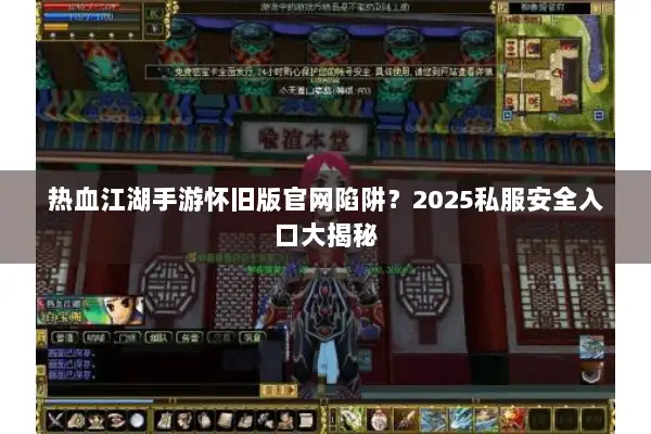 热血江湖手游怀旧版官网陷阱?2025私服安全入口大揭秘 热血江湖手游怀旧版官网陷阱?2025私服安全入口大揭秘