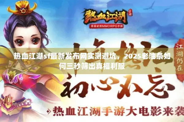 热血江湖sf最新发布网实测避坑，2025老油条如何三秒筛出真福利服