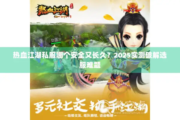 热血江湖私服哪个安全又长久？2025实测破解选服难题