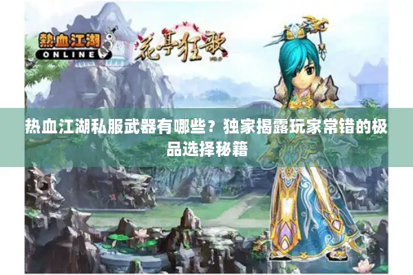 热血江湖私服武器有哪些?独家揭露玩家常错的极品选择秘籍 热血江湖私服武器有哪些?独家揭露玩家常错的极品选择秘籍