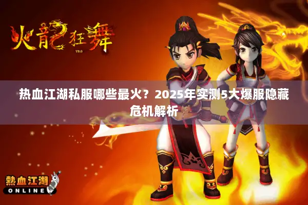 热血江湖私服哪些最火？2025年实测5大爆服隐藏危机解析