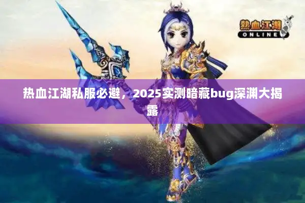热血江湖私服必避，2025实测暗藏bug深渊大揭露