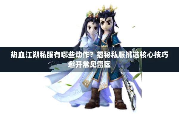 热血江湖私服有哪些动作?揭秘私服挑选核心技巧避开常见雷区 热血江湖私服有哪些动作?揭秘私服挑选核心技巧避开常见雷区