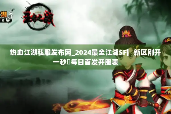 热血江湖私服发布网_2024最全江湖SF▎新区刚开一秒◁每日首发开服表