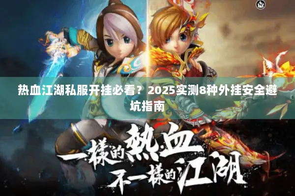 热血江湖私服开挂必看？2025实测8种外挂安全避坑指南