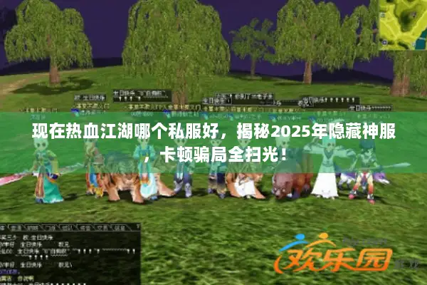 现在热血江湖哪个私服好，揭秘2025年隐藏神服，卡顿骗局全扫光！