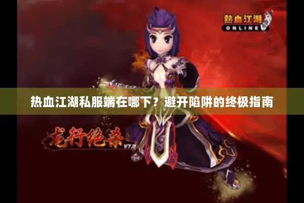热血江湖私服端在哪下?避开陷阱的终极指南 热血江湖私服端在哪下?避开陷阱的终极指南