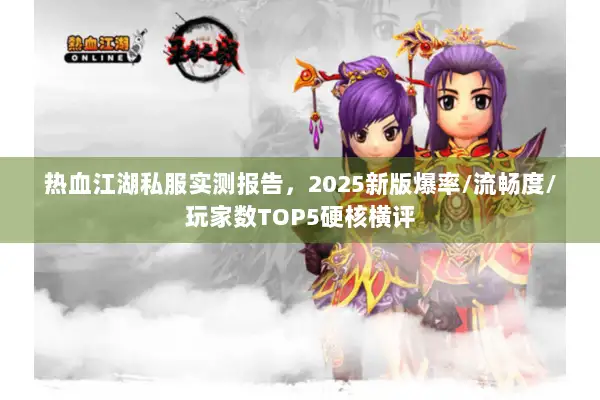 热血江湖私服实测报告，2025新版爆率/流畅度/玩家数TOP5硬核横评