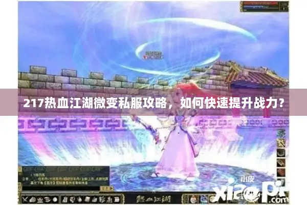 217热血江湖微变私服攻略，如何快速提升战力？